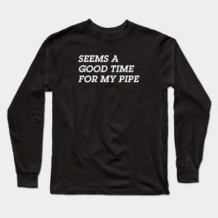 Seems A Good Time for a Pipe Long Sleeve T-Shirt